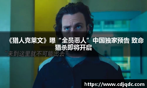 《猎人克莱文》曝“全员恶人”中国独家预告 致命猎杀即将开启