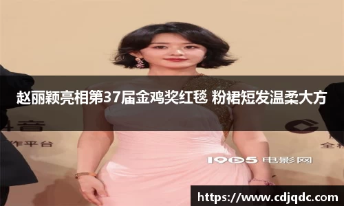 赵丽颖亮相第37届金鸡奖红毯 粉裙短发温柔大方